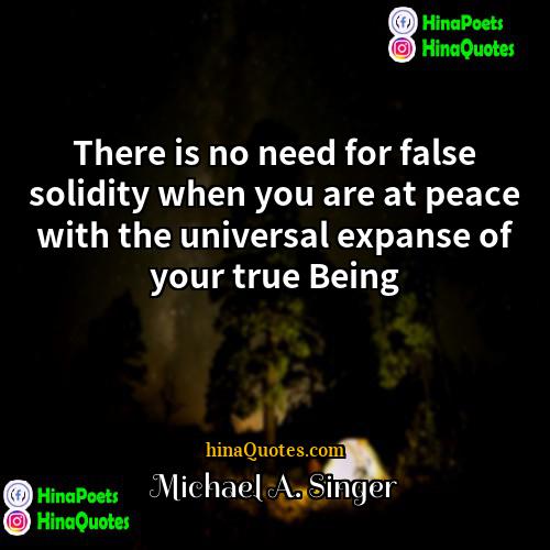 Michael A Singer Quotes | There is no need for false solidity